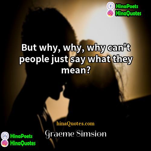 Graeme Simsion Quotes | But why, why, why can't people just